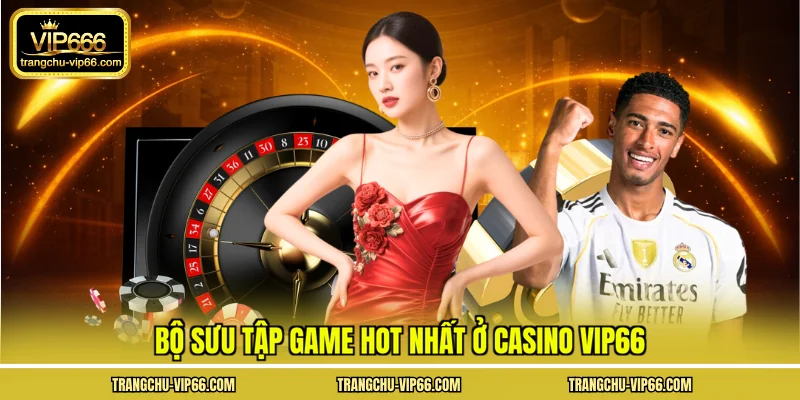 Bộ sưu tập game hot nhất ở casino VIP66