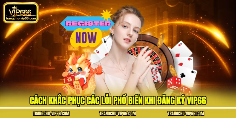 Cách khắc phục các lỗi phổ biến khi đăng ký VIP66