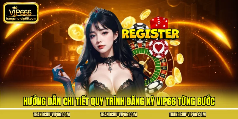 Hướng dẫn chi tiết quy trình đăng ký VIP66 từng bước