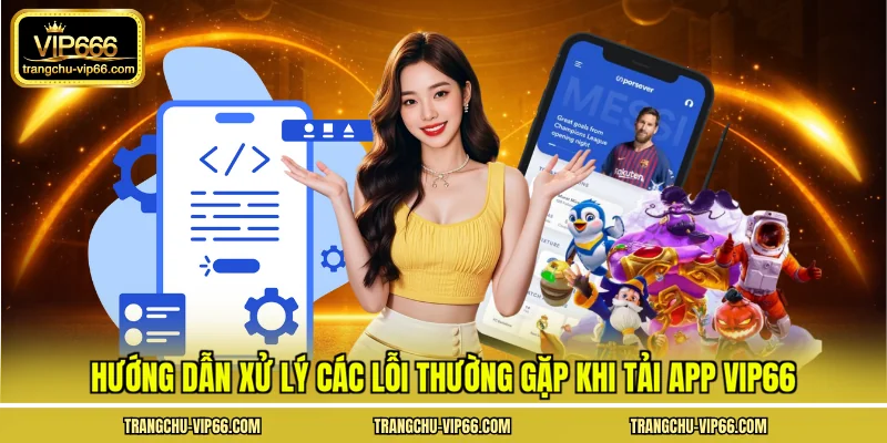 Hướng dẫn xử lý các lỗi thường gặp khi tải app VIP66