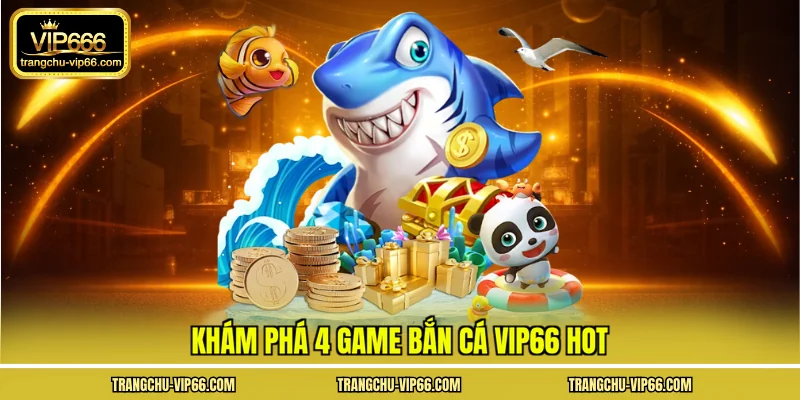 Khám phá 4 game bắn cá VIP66 hot