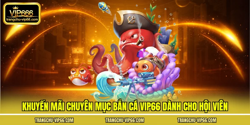 Khuyến mãi chuyên mục bắn cá VIP66 dành cho hội viên