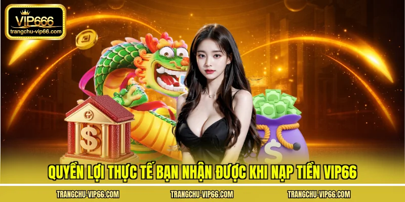 Quyền lợi thực tế bạn nhận được khi nạp tiền VIP66