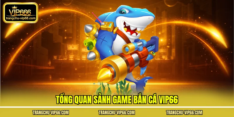 Tổng quan sảnh game bắn cá VIP66